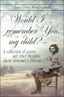 Would I remember you, my child? : A collection of poetry and other thoughts about Alzheimer's Disease артикул 13760d.